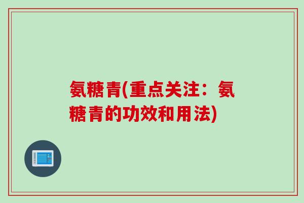 氨糖青(重点关注：氨糖青的功效和用法)
