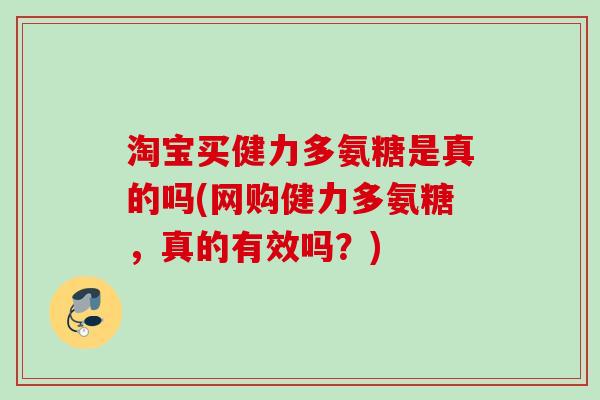 淘宝买健力多氨糖是真的吗(网购健力多氨糖，真的有效吗？)