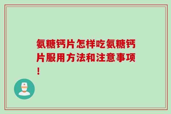 氨糖钙片怎样吃氨糖钙片服用方法和注意事项！