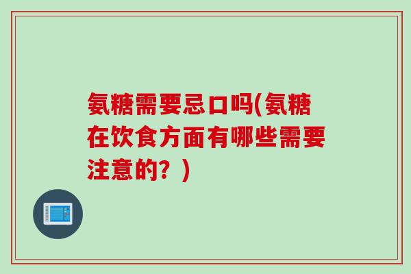 氨糖需要忌口吗(氨糖在饮食方面有哪些需要注意的？)