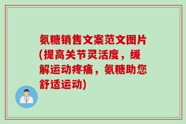 氨糖销售文案范文图片(提高关节灵活度，缓解运动疼痛，氨糖助您舒适运动)