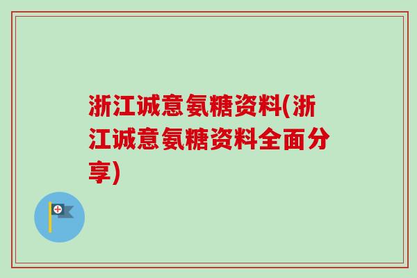 浙江诚意氨糖资料(浙江诚意氨糖资料全面分享) 浙江诚意氨糖资料(浙江诚意氨糖资料全面分享)