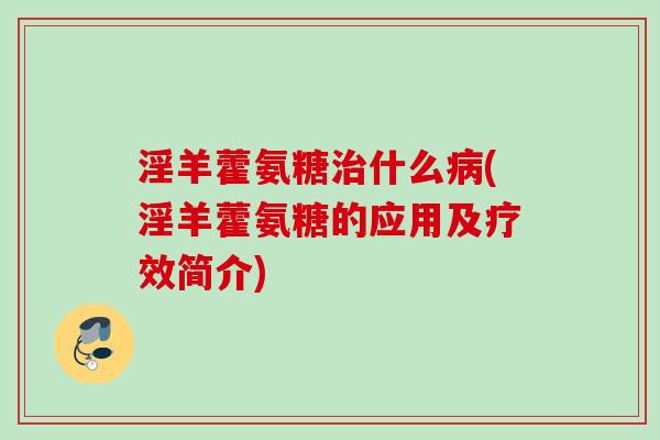 淫羊藿氨糖治什么病(淫羊藿氨糖的应用及疗效简介)
