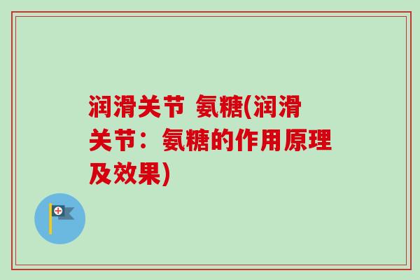 润滑关节 氨糖(润滑关节：氨糖的作用原理及效果)