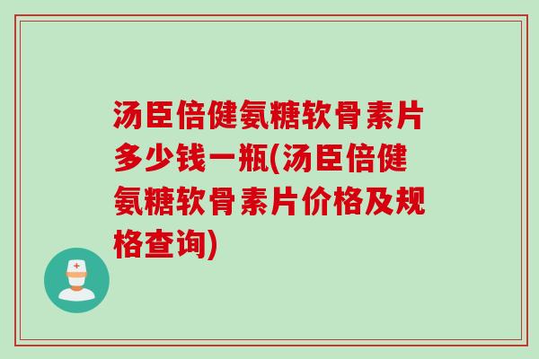 汤臣倍健氨糖软骨素片多少钱一瓶(汤臣倍健氨糖软骨素片价格及规格查询)