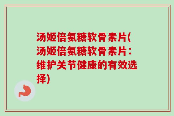 汤姬倍氨糖软骨素片(汤姬倍氨糖软骨素片：维护关节健康的有效选择)