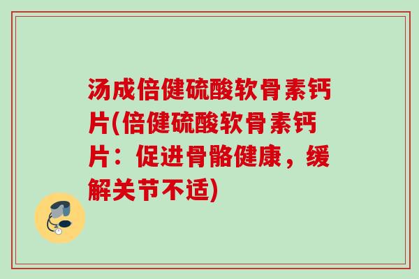汤成倍健硫酸软骨素钙片(倍健硫酸软骨素钙片：促进骨骼健康，缓解关节不适)