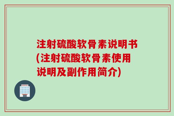 注射硫酸软骨素说明书(注射硫酸软骨素使用说明及副作用简介)