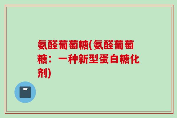 氨醛葡萄糖(氨醛葡萄糖：一种新型蛋白糖化剂)