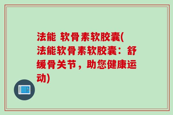 法能 软骨素软胶囊(法能软骨素软胶囊：舒缓骨关节，助您健康运动)
