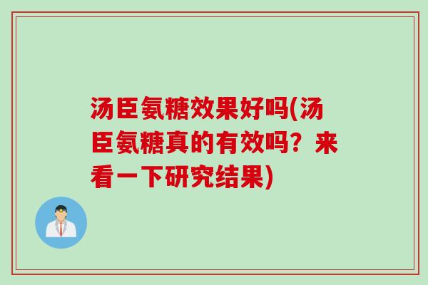 汤臣氨糖效果好吗(汤臣氨糖真的有效吗?来看一下研究结果) 汤臣氨糖效果好吗(汤臣氨糖真的有效吗?来看一下研究结果)