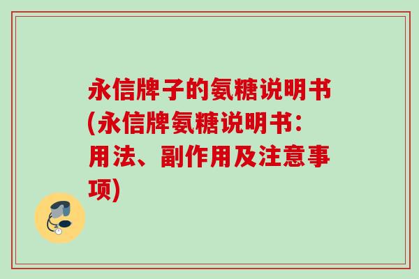 永信牌子的氨糖说明书(永信牌氨糖说明书：用法、副作用及注意事项)
