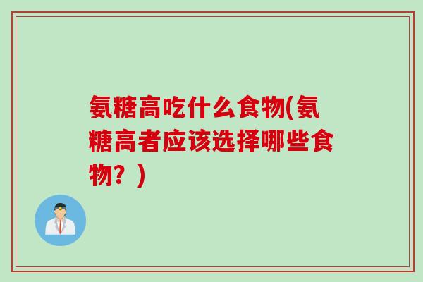 氨糖高吃什么食物(氨糖高者应该选择哪些食物？)