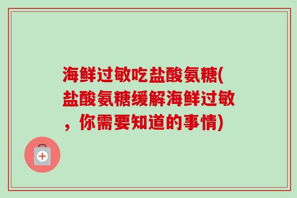 海鲜过敏吃盐酸氨糖(盐酸氨糖缓解海鲜过敏，你需要知道的事情)