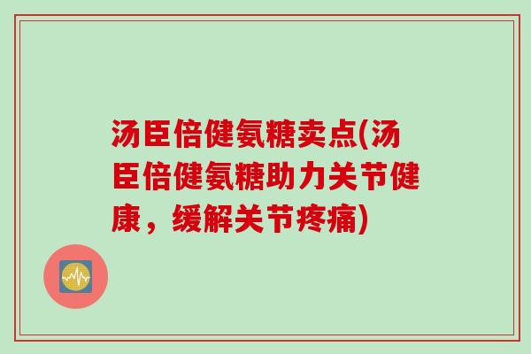 汤臣倍健氨糖卖点(汤臣倍健氨糖助力关节健康，缓解关节疼痛)