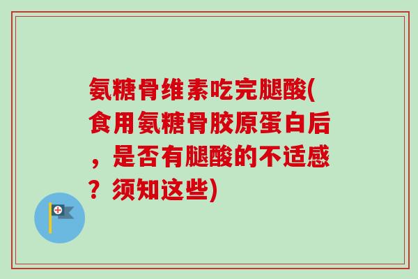 氨糖骨维素吃完腿酸(食用氨糖骨胶原蛋白后，是否有腿酸的不适感？须知这些)