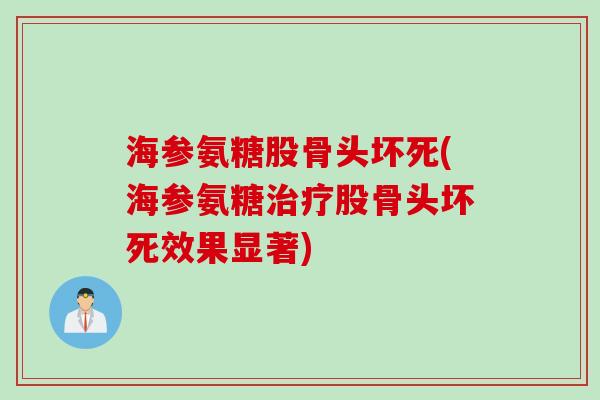海参氨糖股骨头坏死(海参氨糖治疗股骨头坏死效果显著)
