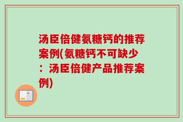 汤臣倍健氨糖钙的推荐案例(氨糖钙不可缺少：汤臣倍健产品推荐案例)