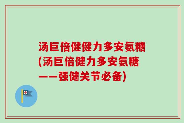 汤巨倍健健力多安氨糖(汤巨倍健力多安氨糖——强健关节必备)