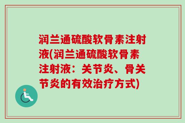 润兰通硫酸软骨素注射液(润兰通硫酸软骨素注射液：关节炎、骨关节炎的有效治疗方式)