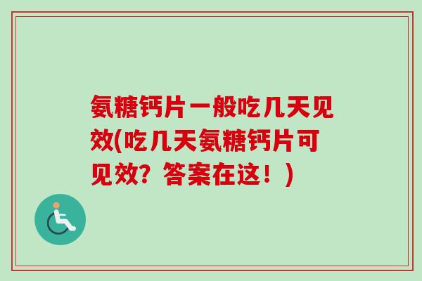 氨糖钙片一般吃几天见效(吃几天氨糖钙片可见效？答案在这！)