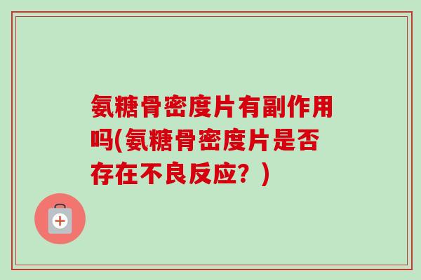 氨糖骨密度片有副作用吗(氨糖骨密度片是否存在不良反应？)