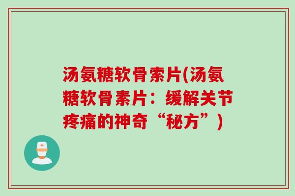汤氨糖软骨索片(汤氨糖软骨素片：缓解关节疼痛的神奇“秘方”)