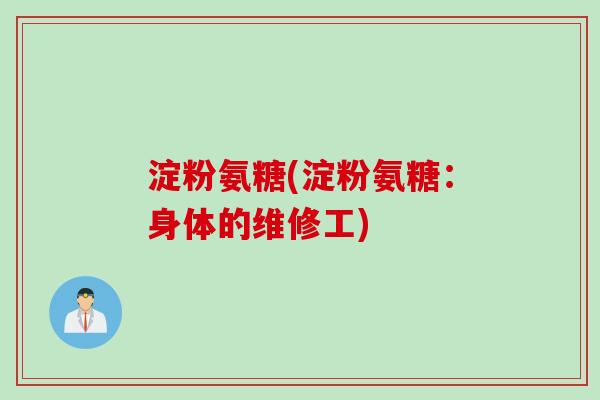 淀粉氨糖(淀粉氨糖：身体的维修工)