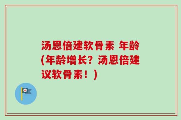汤恩倍建软骨素 年龄(年龄增长？汤恩倍建议软骨素！)