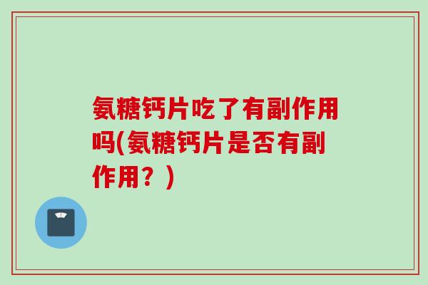 氨糖钙片吃了有副作用吗(氨糖钙片是否有副作用？)