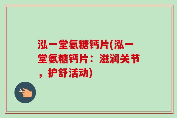 泓一堂氨糖钙片(泓一堂氨糖钙片：滋润关节，护舒活动)