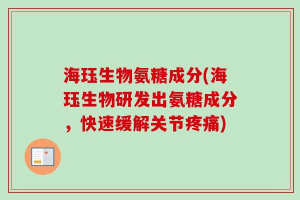 海珏生物氨糖成分(海珏生物研发出氨糖成分，快速缓解关节疼痛)