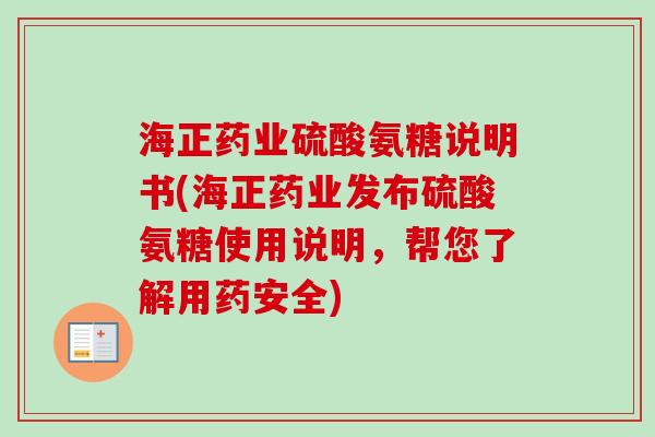 海正药业硫酸氨糖说明书(海正药业发布硫酸氨糖使用说明，帮您了解用药安全)
