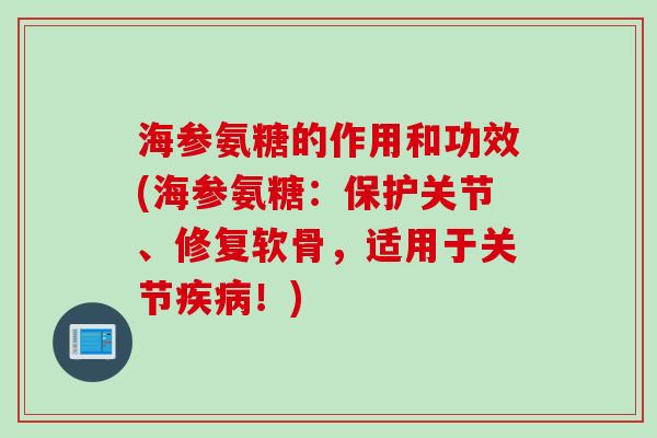 海参氨糖的作用和功效(海参氨糖：保护关节、修复软骨，适用于关节疾病！)