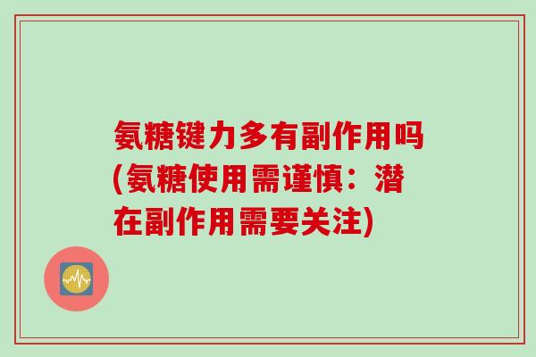 氨糖键力多有副作用吗(氨糖使用需谨慎：潜在副作用需要关注)