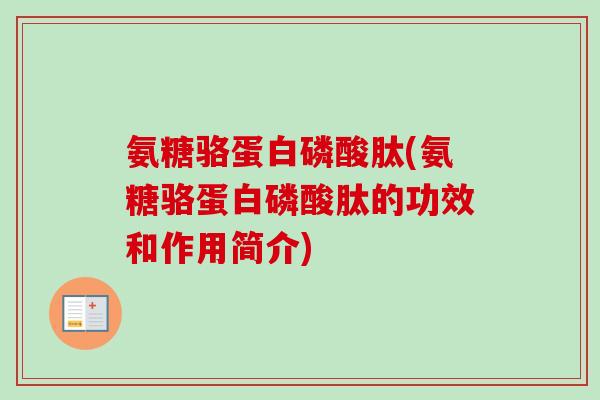 氨糖骆蛋白磷酸肽(氨糖骆蛋白磷酸肽的功效和作用简介)