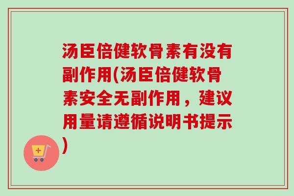 汤臣倍健软骨素有没有副作用(汤臣倍健软骨素安全无副作用，建议用量请遵循说明书提示)