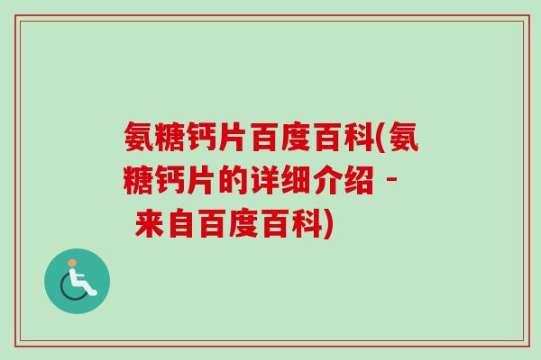 氨糖钙片百度百科(氨糖钙片的详细介绍 - 来自百度百科) 氨糖钙片百度百科(氨糖钙片的详细介绍 - 来自百度百科)