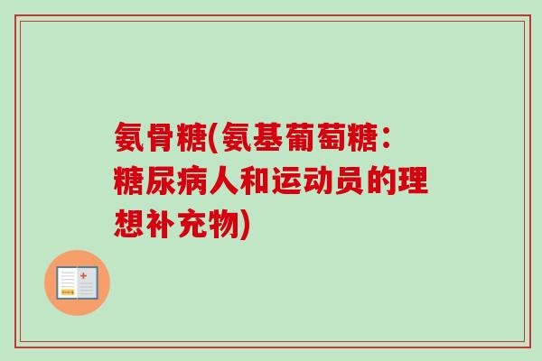 氨骨糖(氨基葡萄糖：糖尿病人和运动员的理想补充物)