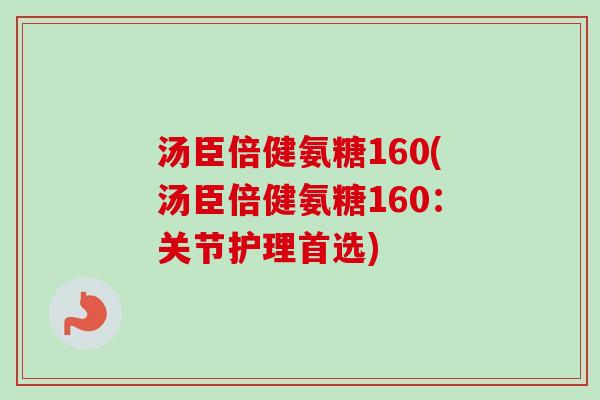 汤臣倍健氨糖160(汤臣倍健氨糖160：关节护理首选)