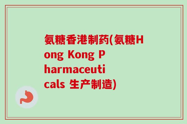 氨糖香港制药(氨糖Hong Kong Pharmaceuticals 生产制造)