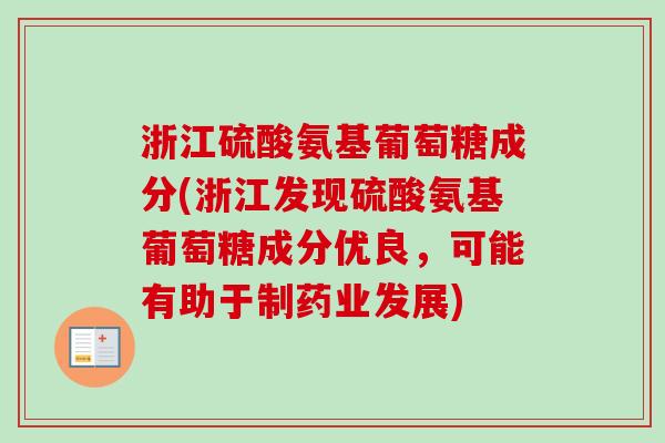 浙江硫酸氨基葡萄糖成分(浙江发现硫酸氨基葡萄糖成分优良，可能有助于制药业发展)