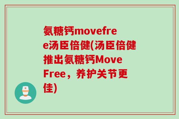 氨糖钙movefree汤臣倍健(汤臣倍健推出氨糖钙Move Free，养护关节更佳)