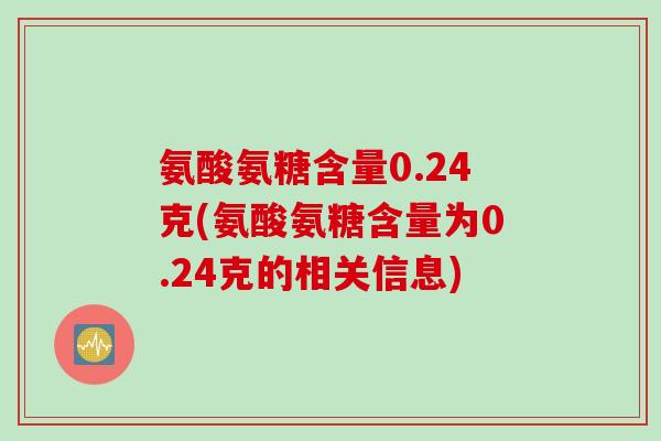 氨酸氨糖含量0.24克(氨酸氨糖含量为0.24克的相关信息)