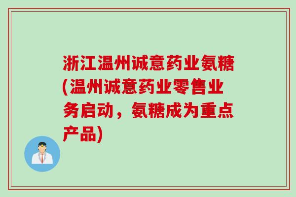 浙江温州诚意药业氨糖(温州诚意药业零售业务启动，氨糖成为重点产品)