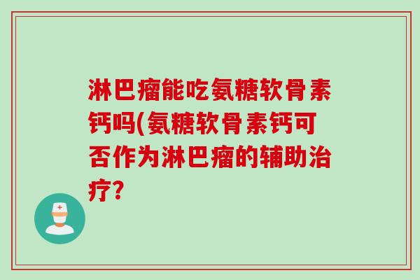 淋巴瘤能吃氨糖软骨素钙吗(氨糖软骨素钙可否作为淋巴瘤的辅助治疗？