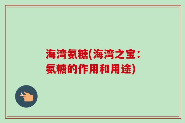 海湾氨糖(海湾之宝：氨糖的作用和用途)