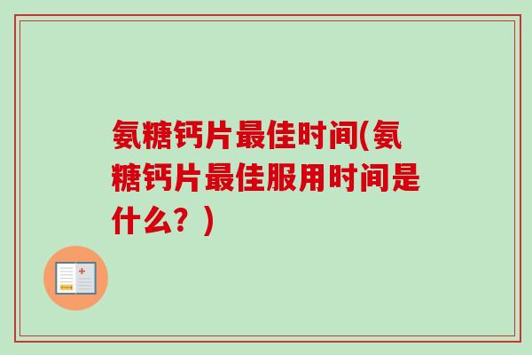 氨糖钙片最佳时间(氨糖钙片最佳服用时间是什么？)