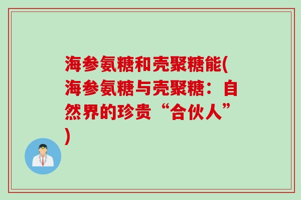海参氨糖和壳聚糖能(海参氨糖与壳聚糖：自然界的珍贵“合伙人”)