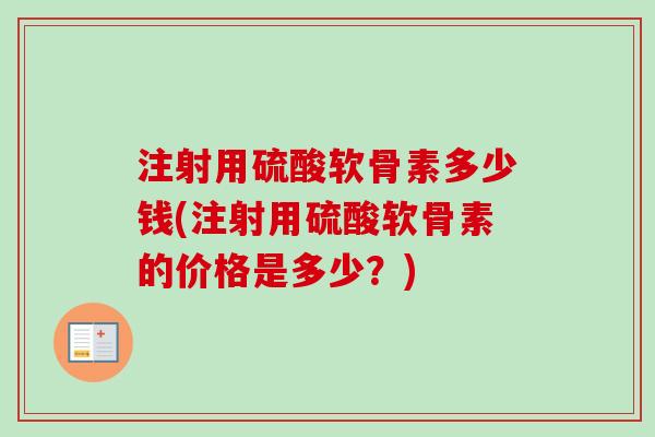 注射用硫酸软骨素多少钱(注射用硫酸软骨素的价格是多少？)